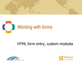 Working with forms
HTML form entry, custom modules
 