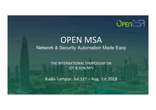 OPEN	MSA	
Network & Security Automation Made Easy
	
THE	INTERNATIONAL	SYMPOSIUM	ON		
IOT	&	SDN/NFV	
	
Kuala	Lumpur,	Jul.31st	–	Aug.	1st	2018
 