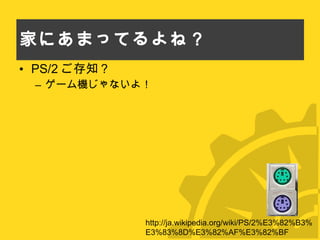 家にあまってるよね？ PS/2 ご存知？ ゲーム機じゃないよ！ http://ja.wikipedia.org/wiki/PS/2%E3%82%B3%E3%83%8D%E3%82%AF%E3%82%BF 