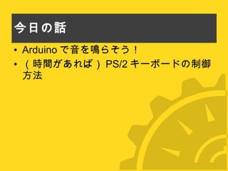 今日の話 Arduino で音を鳴らそう！ （時間があれば） PS/2 キーボードの制御方法 