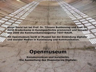 Openmuseum Kommunizieren und kuratieren. Die Ausweitung des Museums ins Digitale. Helge David hat bei Prof. Dr. Tilmann Bu...