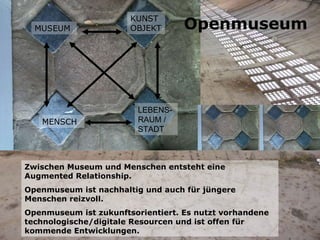 Zwischen Museum und Menschen entsteht eine Augmented Relationship. Openmuseum ist nachhaltig und auch für jüngere Menschen...