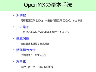 OpenMXの基本手法
• 汎関数
• コア電子
• 基底関数
• 数値積分方法
• 対角化
局所密度近似 (LDA)、一般化勾配近似 (GGA)、plus U法
一般化ノルム保存Vanderbilit擬ポテンシャル
変分最適化擬原子基底関数
逆空間積分、FFTメッシュ
ELPA, オーダーN法、NEGF法
 
