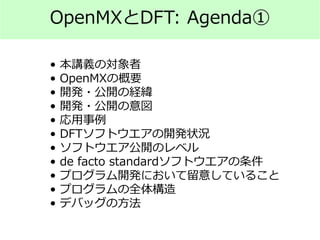 OpenMXとDFT: Agenda①
• 本講義の対象者
• OpenMXの概要
• 開発・公開の経緯
• 開発・公開の意図
• 応用事例
• DFTソフトウエアの開発状況
• ソフトウエア公開のレベル
• de facto standardソフトウエアの条件
• プログラム開発において留意していること
• プログラムの全体構造
• デバッグの方法
 