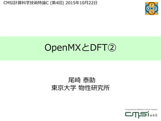 OpenMXとDFT②
尾崎 泰助
東京大学 物性研究所
CMSI計算科学技術特論C (第4回) 2015年10月22日
 
