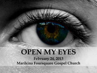 OPEN MY EYES
         February 24, 2013
Marikina Foursquare Gospel Church
 