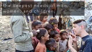 t h e d e e p e s t n e e d s o f m e n ,
w o m e n , a n d c h i l d re n .
 