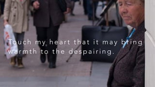 To u c h m y h e a r t t h a t i t m a y b r i n g
w a r m t h t o t h e d e s p a i r i n g .
 