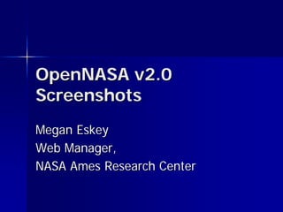 OpenNASA v2.0
Screenshots
Megan Eskey
Web Manager,
NASA Ames Research Center
 