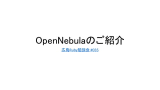 OpenNebulaのご紹介
広島Ruby勉強会 #035
 