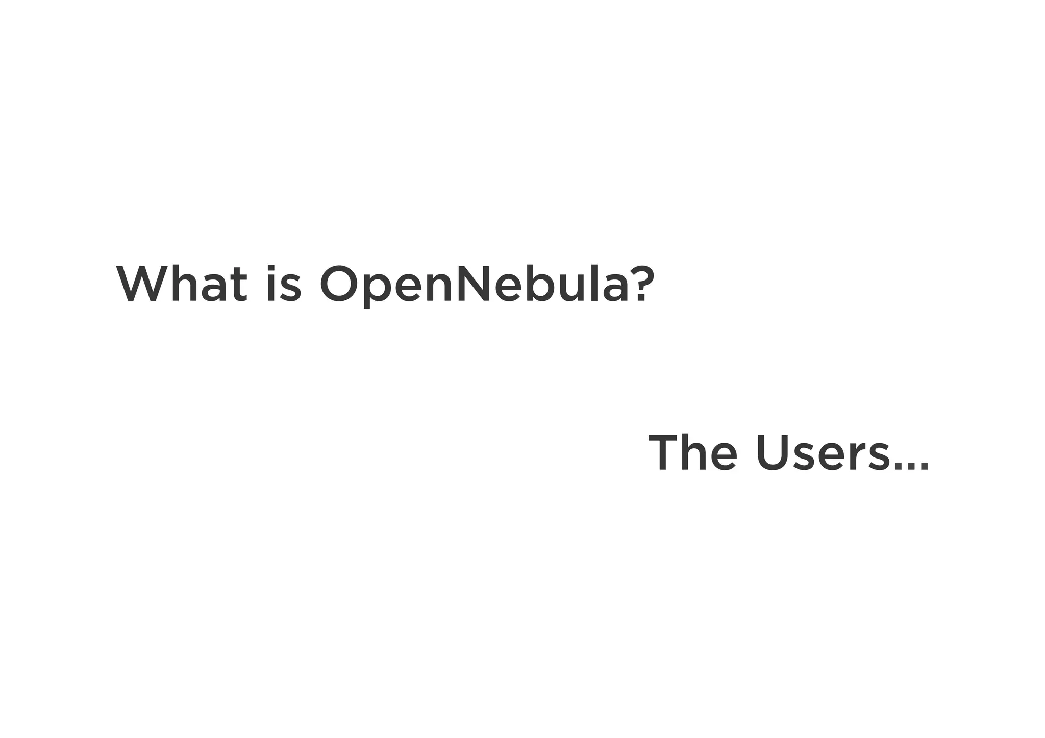 What is OpenNebula?
The Users…
 