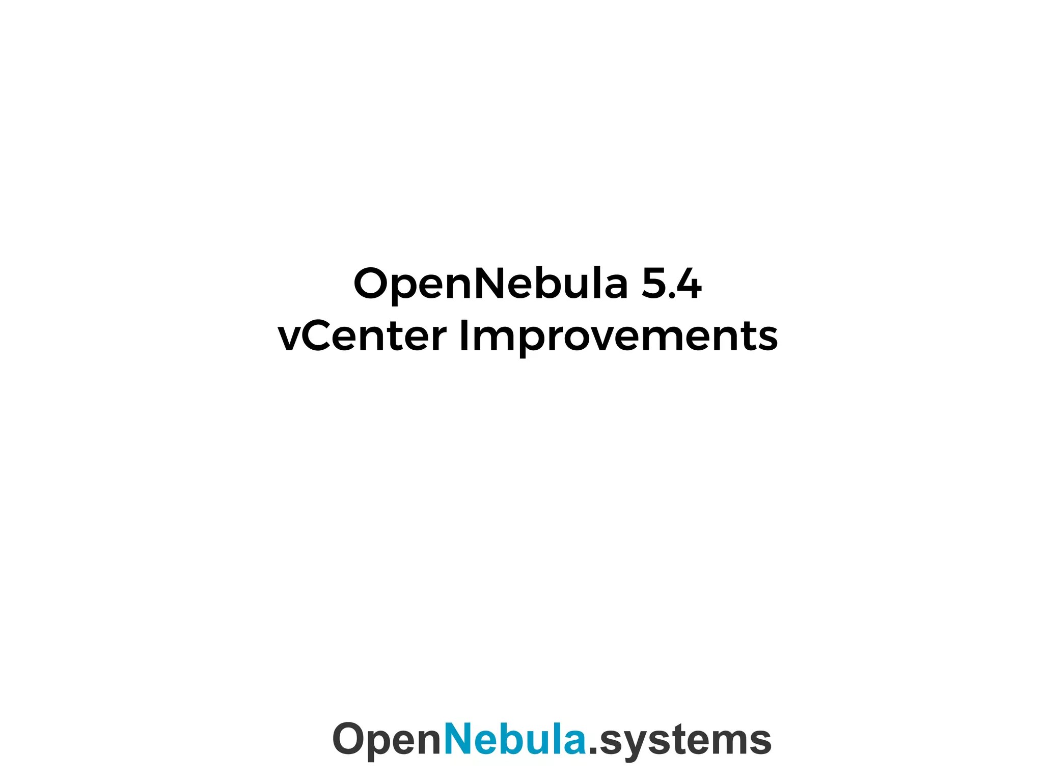 OpenNebula 5.4
vCenter Improvements
OpenNebula.systems
 
