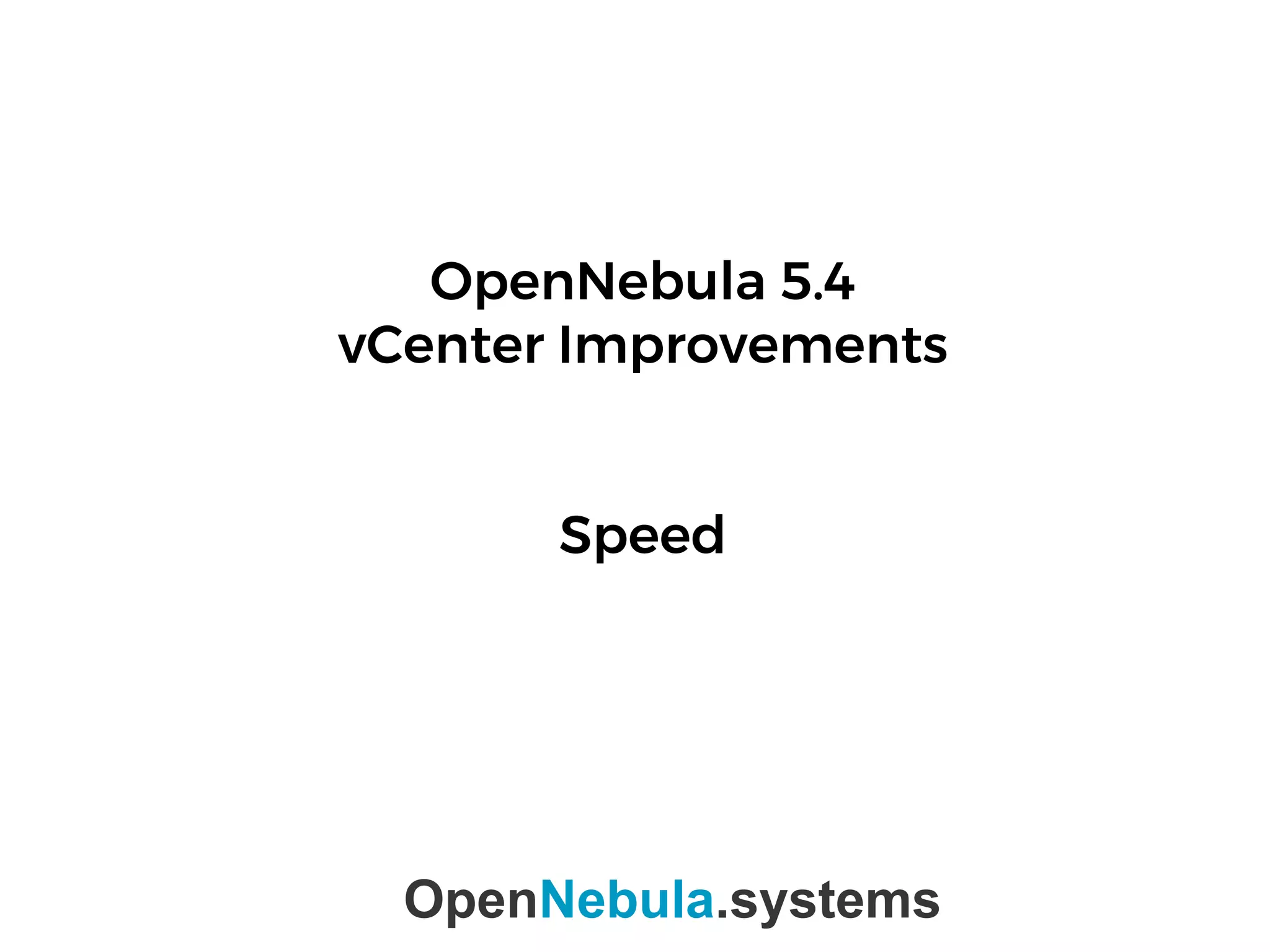 OpenNebula 5.4
vCenter Improvements
Speed
OpenNebula.systems
 
