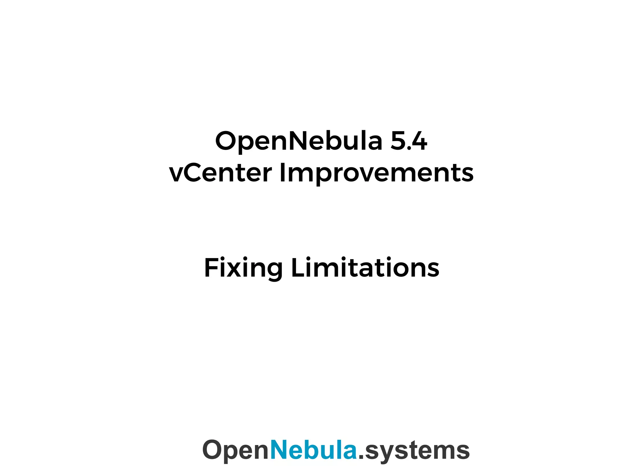 OpenNebula 5.4
vCenter Improvements
Fixing Limitations
OpenNebula.systems
 