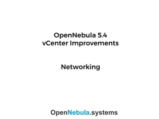 OpenNebula 5.4
vCenter Improvements
Networking
OpenNebula.systems
 