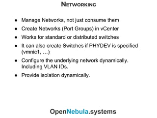 NETWORKING
OpenNebula.systems
● Manage Networks, not just consume them
● Create Networks (Port Groups) in vCenter
● Works ...