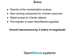 SPEED
OpenNebula.systems
● Rewrite of the monitorization routines
● New caching component for vCenter resources
● Rapid ac...