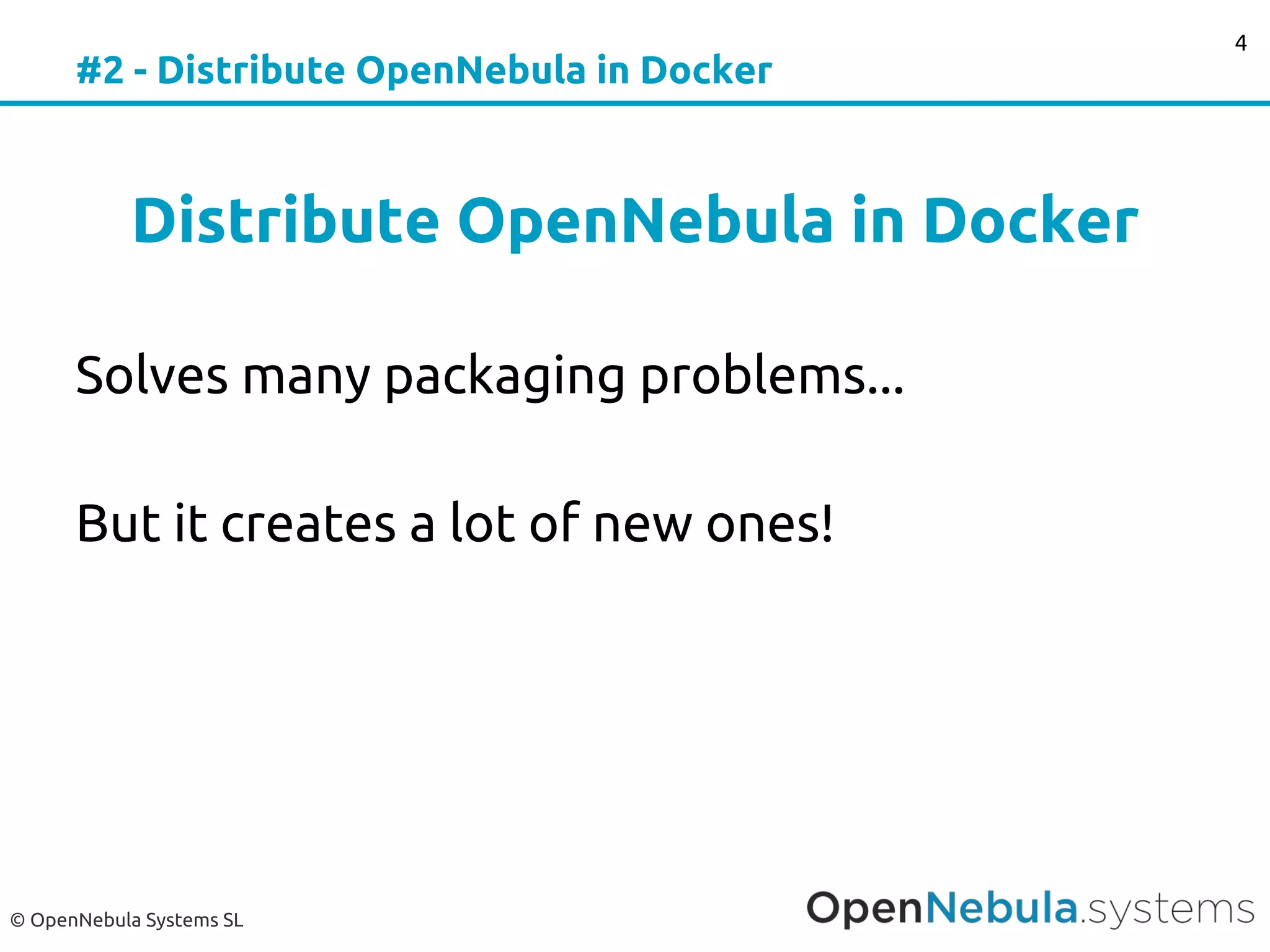 © OpenNebula Systems SL
#2 - Distribute OpenNebula in Docker
Distribute OpenNebula in Docker
Solves many packaging problems...
But it creates a lot of new ones!
4
 