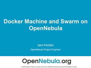 Docker Machine and Swarm on
OpenNebula
Javi Fontán
OpenNebula Project Engineer
© OpenNebula Project. Creative Commons Attribution-NonCommercial-ShareAlike License
 