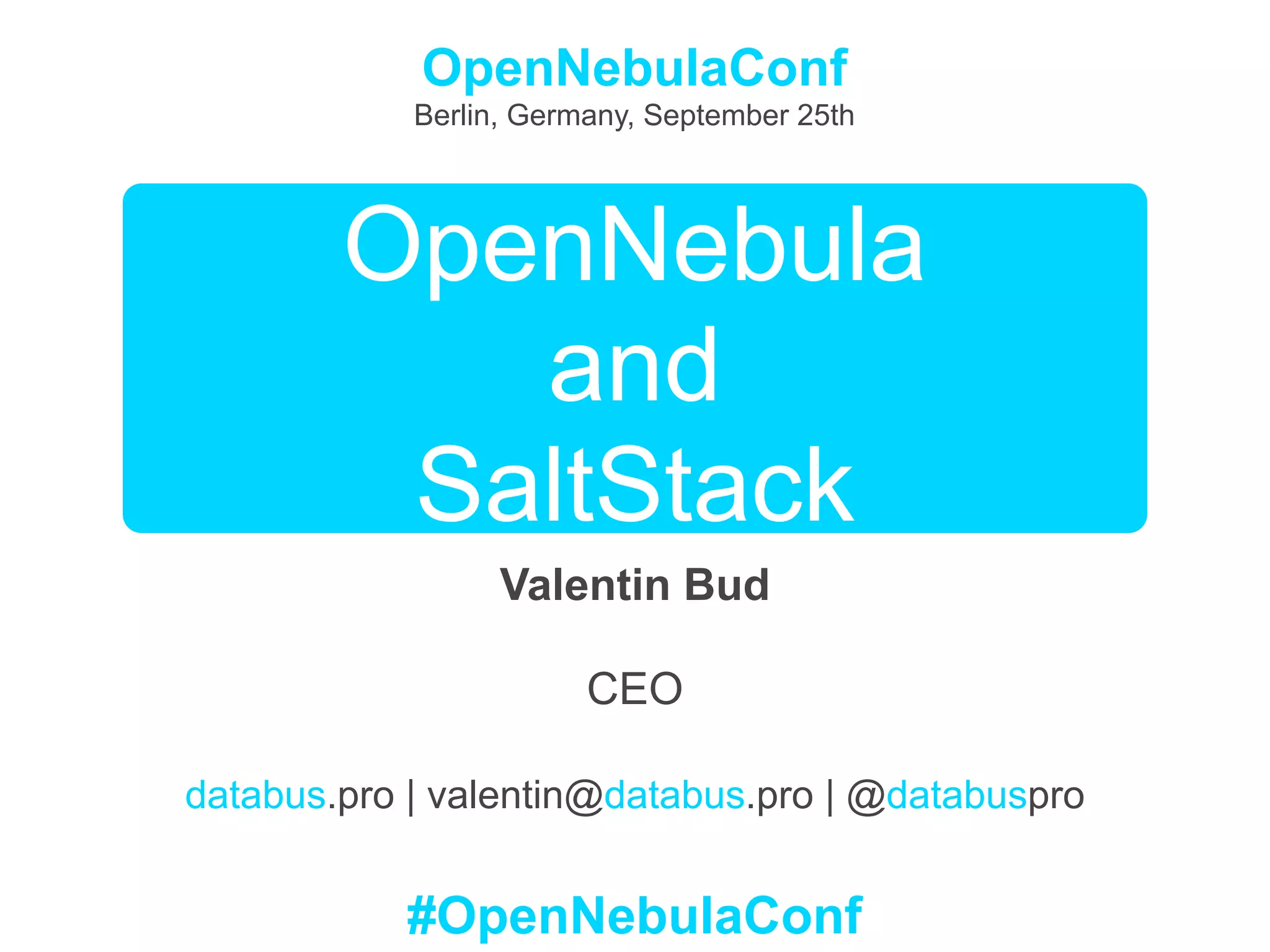 OpenNebula
and
SaltStack
Valentin Bud
CEO
databus.pro | valentin@databus.pro | @databuspro
OpenNebulaConf
Berlin, Germany, September 25th
#OpenNebulaConf
 