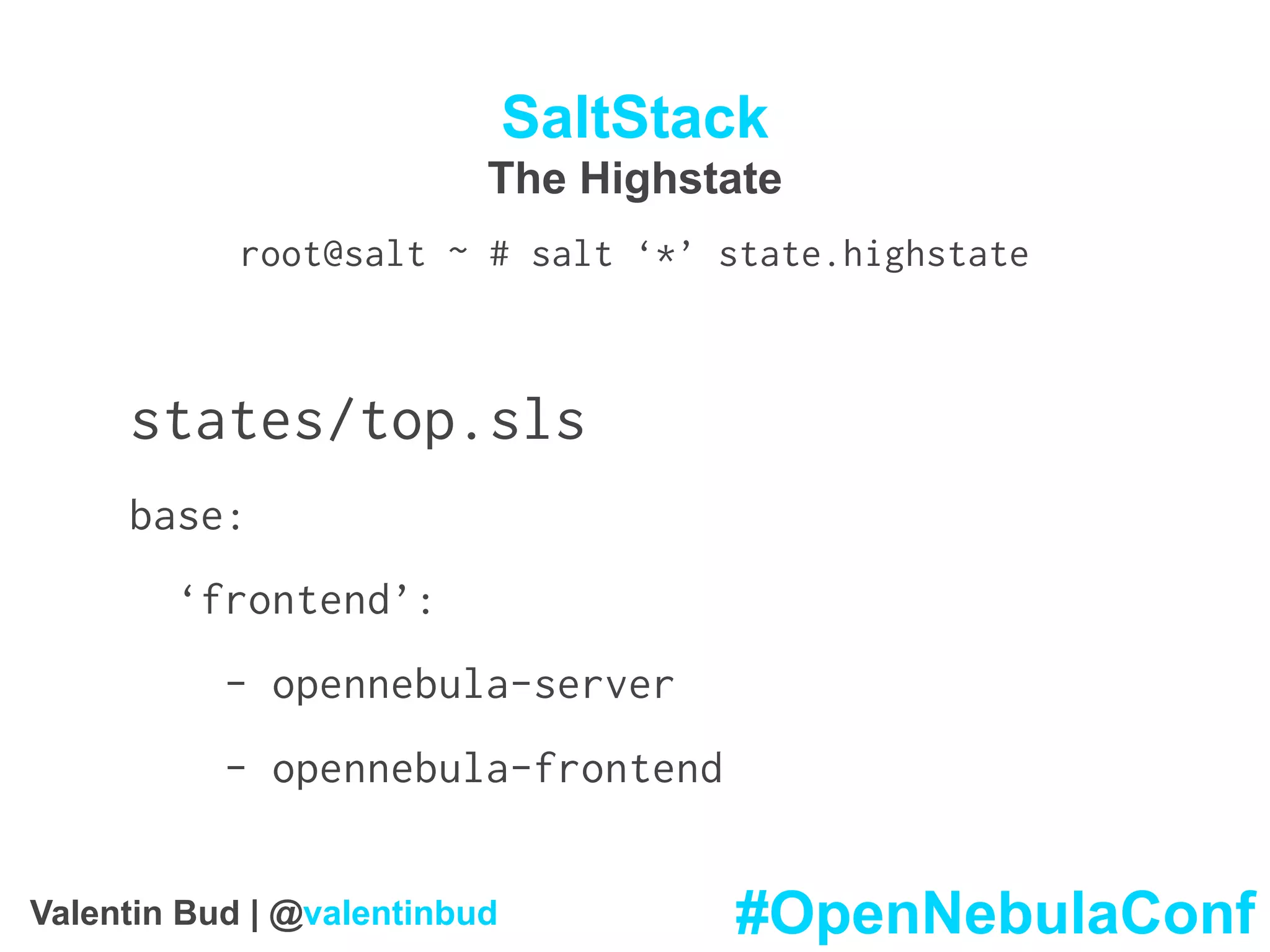 SaltStack
The Highstate
root@salt ~ # salt ‘*’ state.highstate
states/top.sls
base:
‘frontend’:
- opennebula-server
- opennebula-frontend
#OpenNebulaConfValentin Bud | @valentinbud
 
