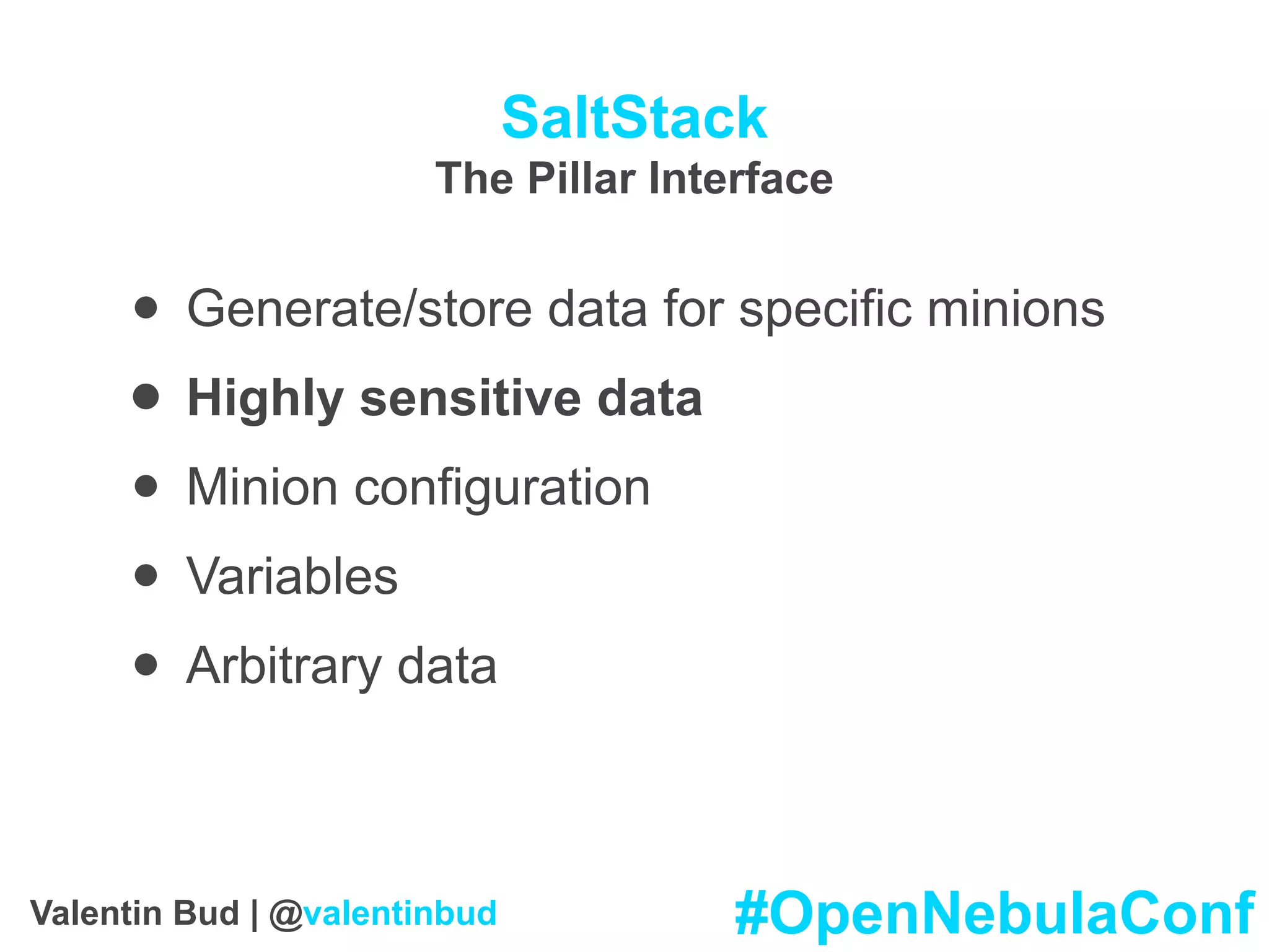 SaltStack
The Pillar Interface
• Generate/store data for specific minions
• Highly sensitive data
• Minion configuration
• Variables
• Arbitrary data
#OpenNebulaConfValentin Bud | @valentinbud
 