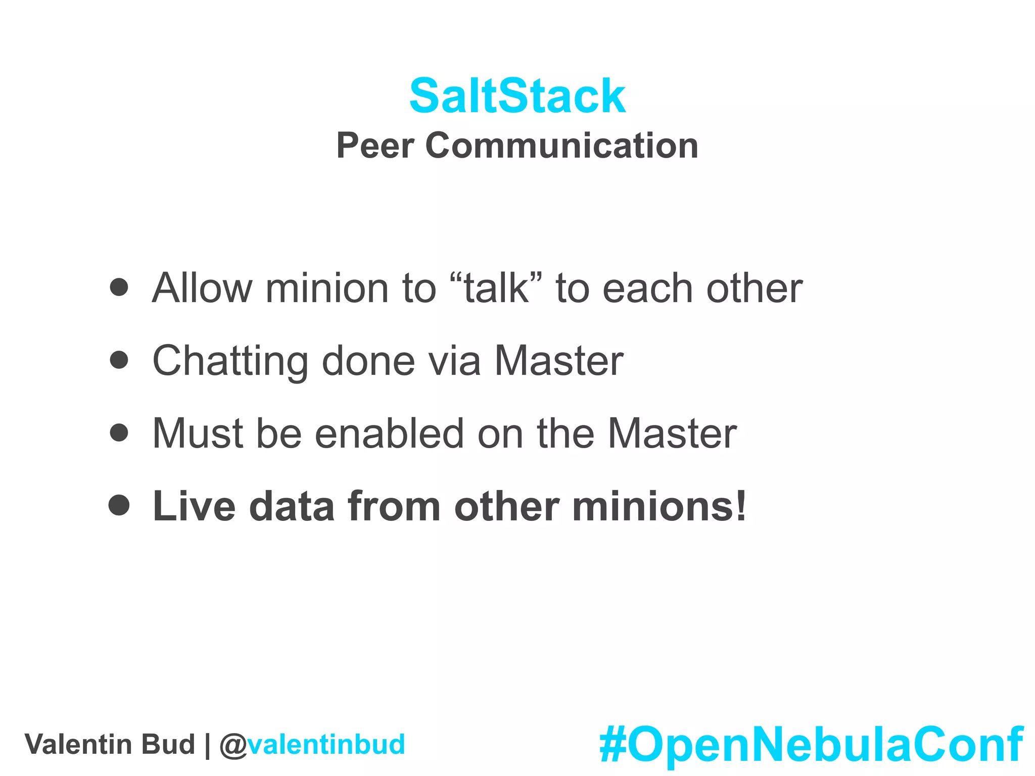 SaltStack
Peer Communication
• Allow minion to “talk” to each other
• Chatting done via Master
• Must be enabled on the Master
• Live data from other minions!
#OpenNebulaConfValentin Bud | @valentinbud
 