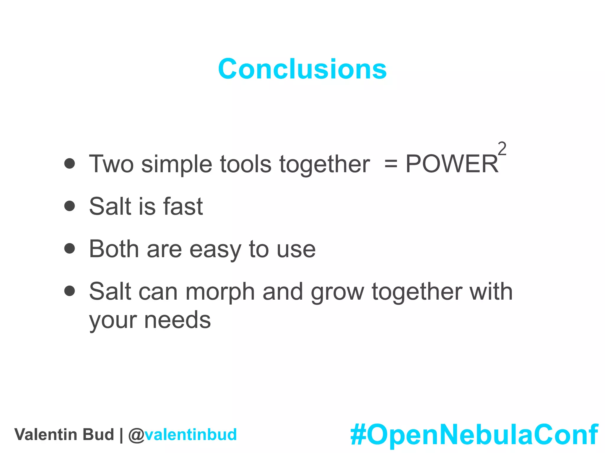 Conclusions
• Two simple tools together = POWER
• Salt is fast
• Both are easy to use
• Salt can morph and grow together with
your needs
2
#OpenNebulaConfValentin Bud | @valentinbud
 
