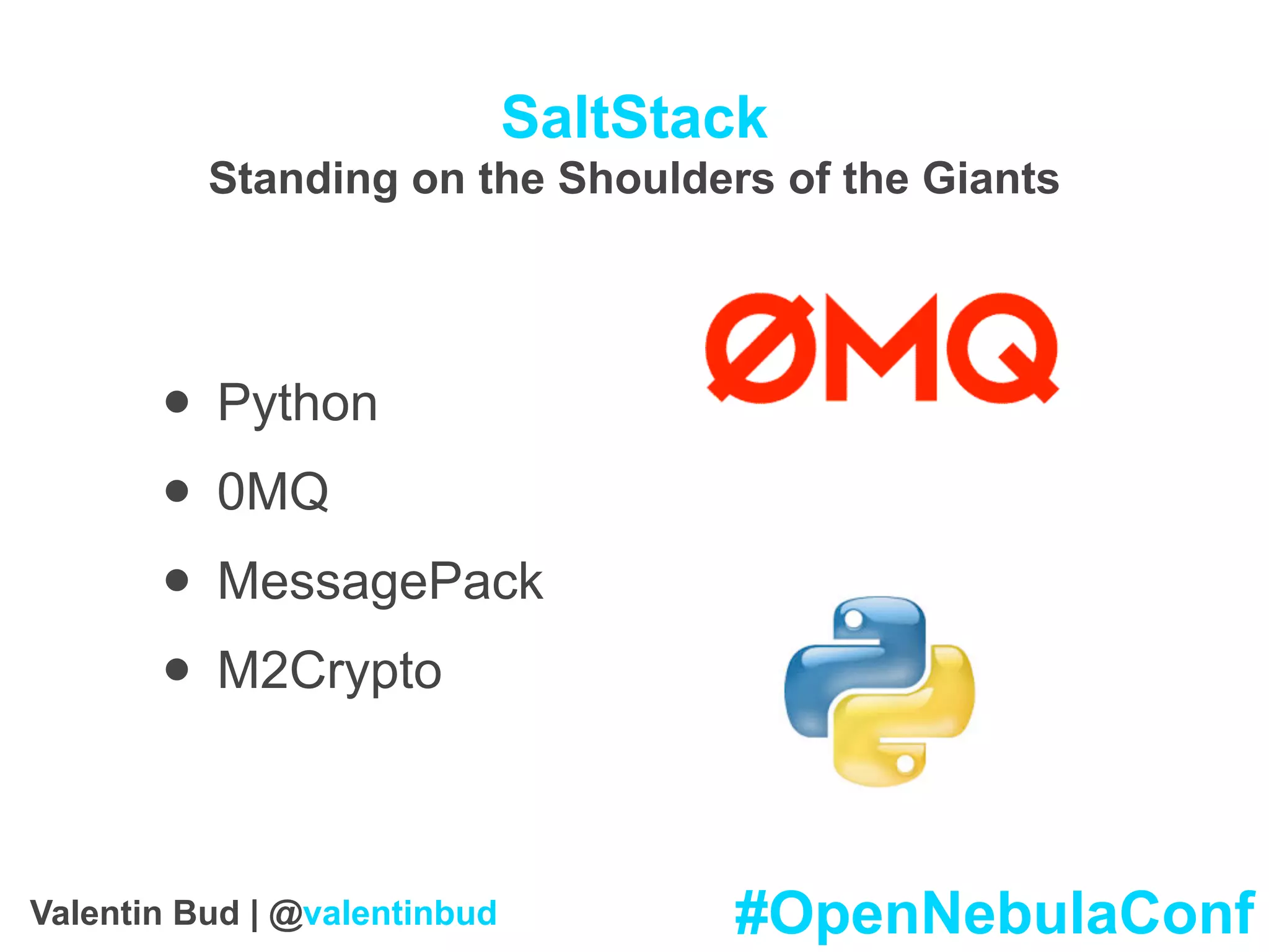 SaltStack
Standing on the Shoulders of the Giants
• Python
• 0MQ
• MessagePack
• M2Crypto
#OpenNebulaConfValentin Bud | @valentinbud
 