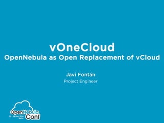vOneCloud 
OpenNebula as Open Replacement of vCloud 
Javi Fontán 
Project Engineer 
 