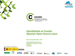 OpenNebula at Cenatic 
Spanish Open Source wave 
Berlin, 03 de December 2014 
Joseangel.diaz@cenatic.es 
Head of ICT Systems Cenatic 
@skymix 
@cenatic 
www.cenatic.es 
 