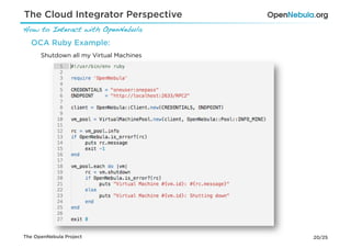 The Cloud Integrator Perspective
How to Interact with OpenNebula!
  OCA Ruby Example:
      Shutdown all my Virtual Machines




The OpenNebula Project                   20/25
 