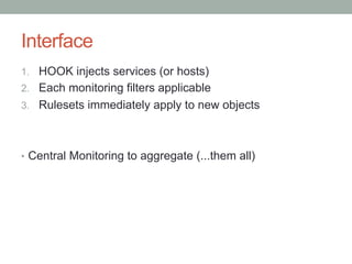 Interface
1.  HOOK injects services (or hosts)
2.  Each monitoring filters applicable
3.  Rulesets immediately apply to new objects
•  Central Monitoring to aggregate (...them all)
 