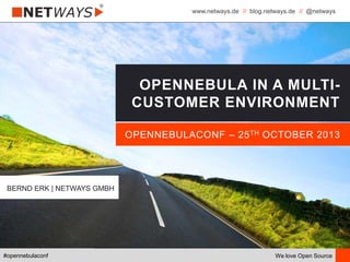 www.netways.de // blog.netways.de // @netways
We love Open Source#opennebulaconf
OPENNEBULACONF – 25TH OCTOBER 2013
OPENNEBULA IN A MULTI-
CUSTOMER ENVIRONMENT
BERND ERK | NETWAYS GMBH
 