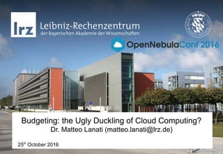 Budgeting: the Ugly Duckling of Cloud Computing?
Dr. Matteo Lanati (matteo.lanati@lrz.de)
25th
October 2016
 