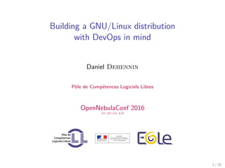 Building a GNU/Linux distribution
with DevOps in mind
Daniel Dehennin
Pôle de Compétences Logiciels Libres
OpenNebulaConf 2016
cc by-sa 4.0
1 / 25
 