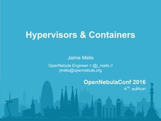 Jaime Melis
OpenNebula Engineer // @j_melis //
jmelis@opennebula.org
Hypervisors & Containers
OpenNebulaConf 2016
4th
edition
 