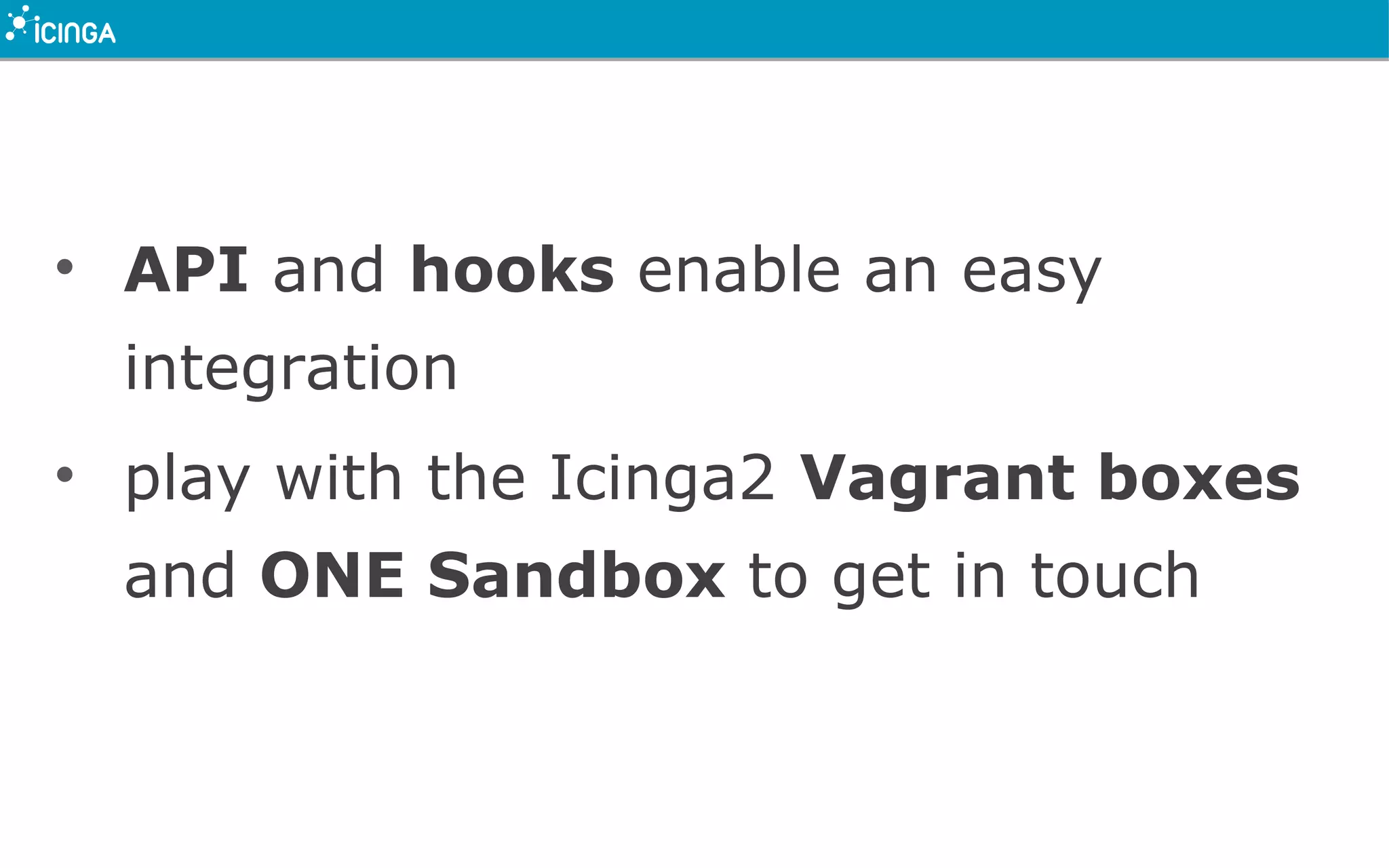 • API and hooks enable an easy
integration
• play with the Icinga2 Vagrant boxes
and ONE Sandbox to get in touch
 