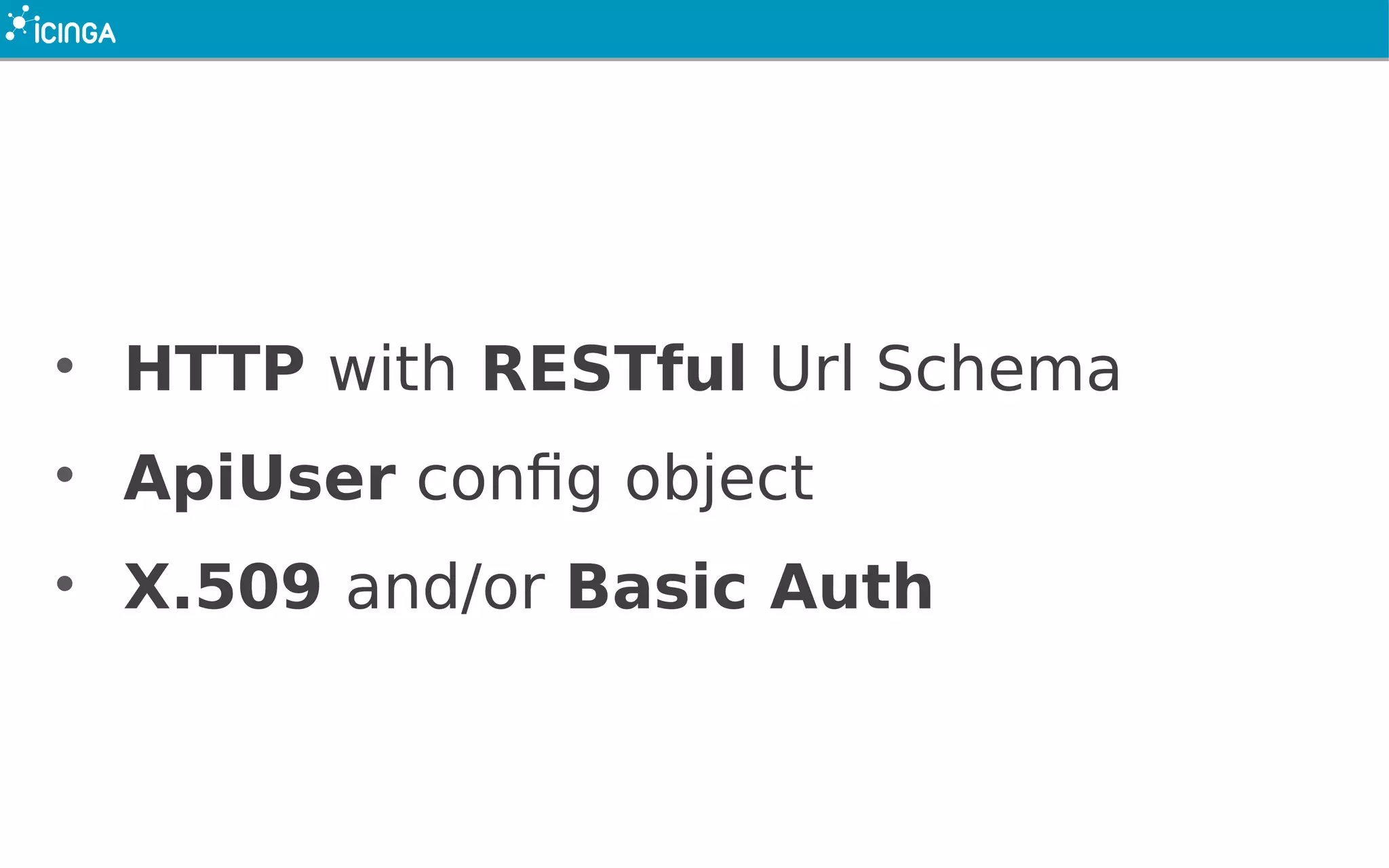 • HTTP with RESTful Url Schema
• ApiUser config object
• X.509 and/or Basic Auth
 