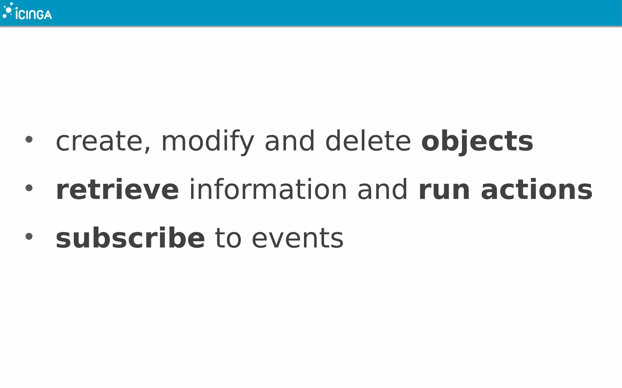 • create, modify and delete objects
• retrieve information and run actions
• subscribe to events
 