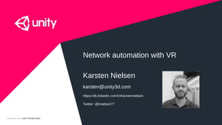 COPYRIGHT 2015 @ UNITY TECHNOLOGIES
Network automation with VR
Karsten Nielsen
karsten@unity3d.com
https://dk.linkedin.com/in/karstennielsen
Twitter: @knielsen77
 