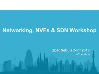 Networking, NVFs & SDN Workshop
OpenNebulaConf 2016
4th
edition
 