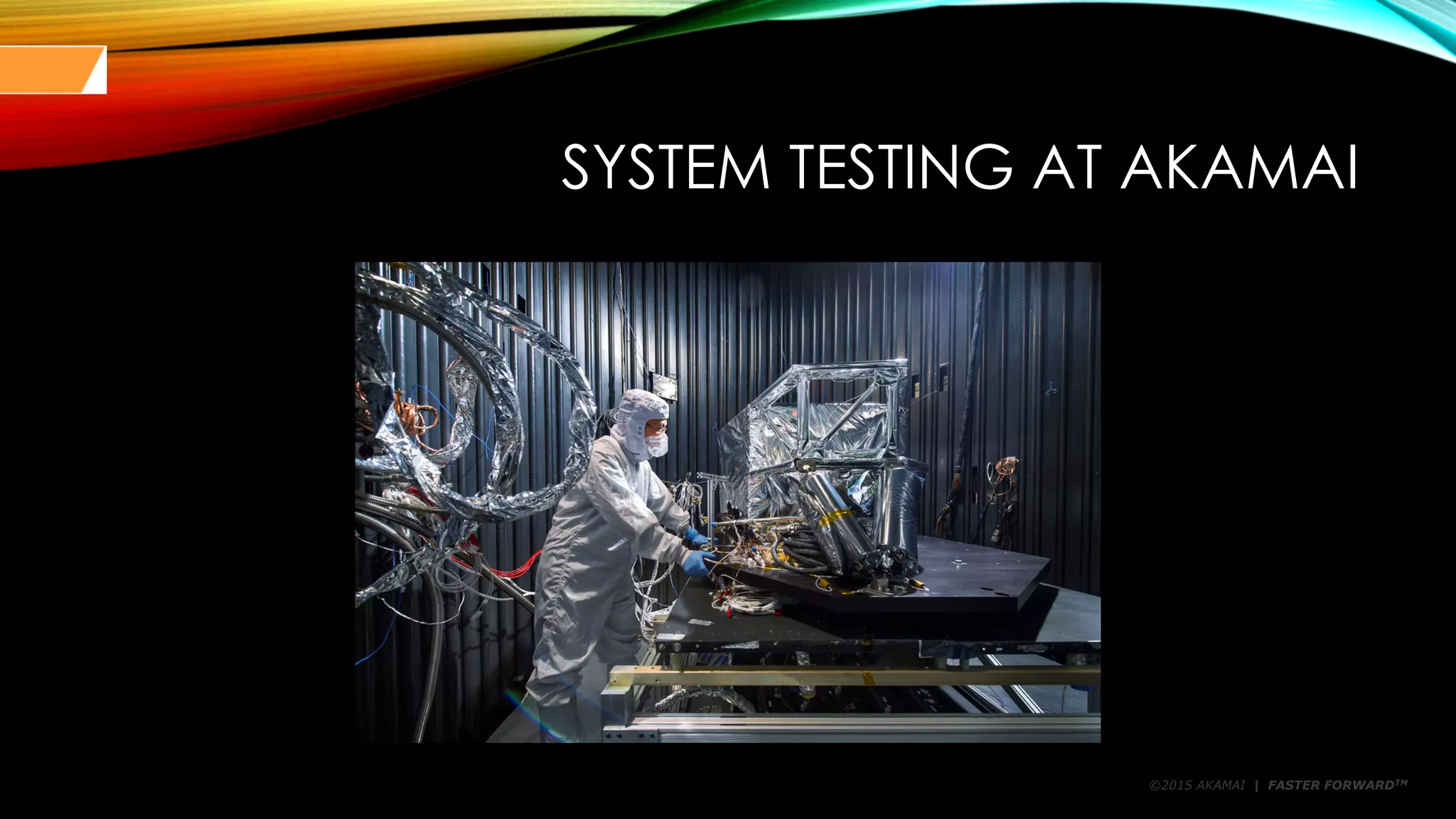 ©2015 AKAMAI | FASTER FORWARDTM
SYSTEM TESTING AT AKAMAI
 