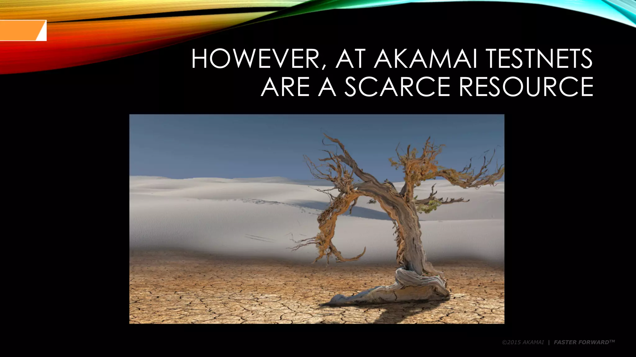©2015 AKAMAI | FASTER FORWARDTM
HOWEVER, AT AKAMAI TESTNETS
ARE A SCARCE RESOURCE
 