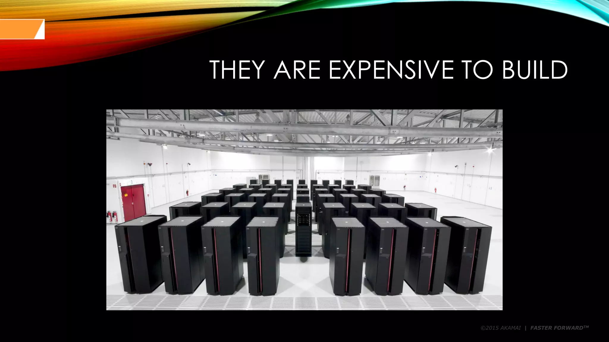 ©2015 AKAMAI | FASTER FORWARDTM
THEY ARE EXPENSIVE TO BUILD
 