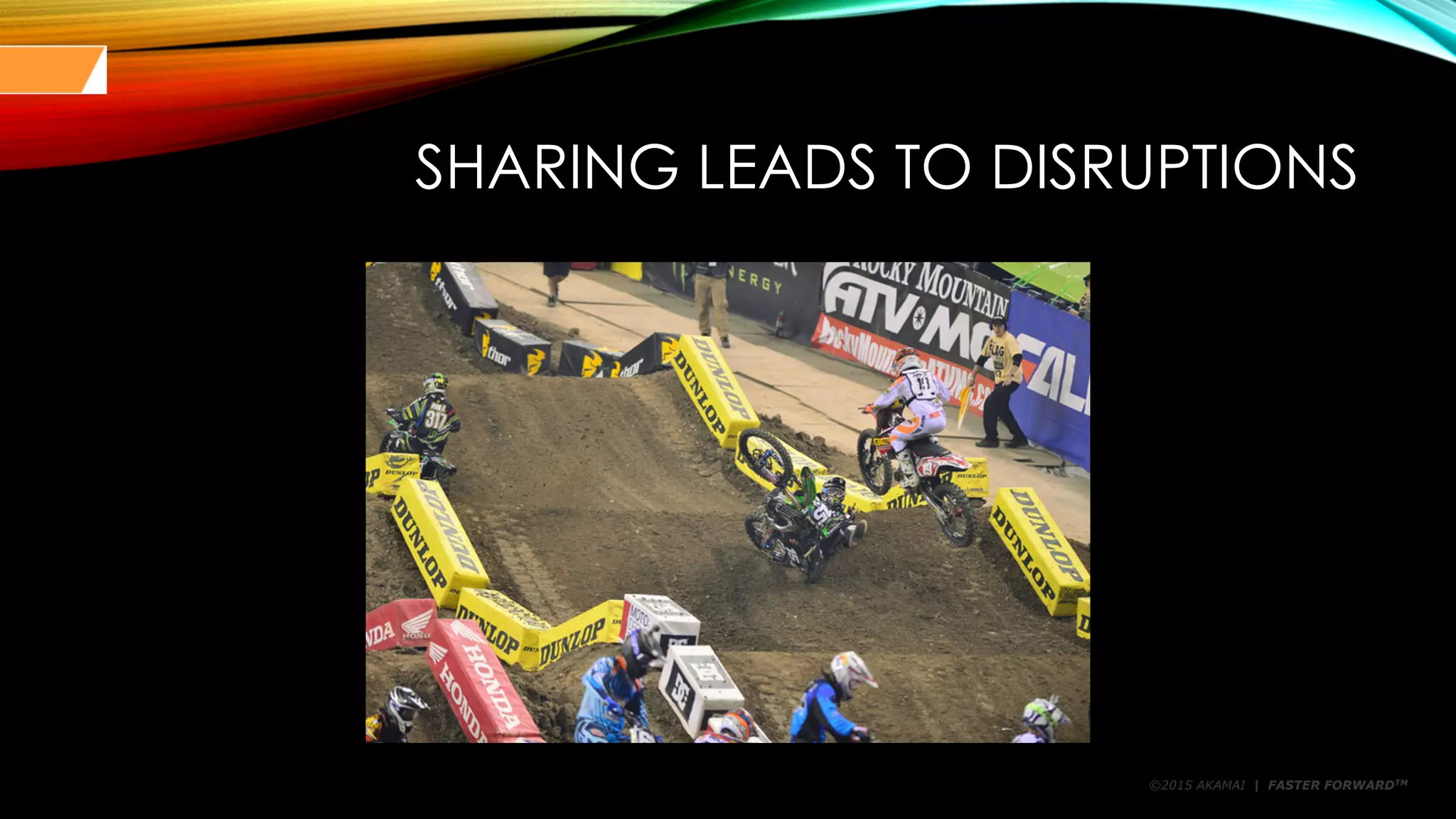 ©2015 AKAMAI | FASTER FORWARDTM
SHARING LEADS TO DISRUPTIONS
 