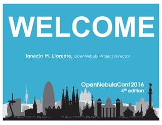 WELCOME
Ignacio M. Llorente, OpenNebula Project Director
OpenNebulaConf2016
4th edition
 