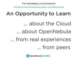 An Opportunity to Learn
… about the Cloud
… about OpenNebula
… from real experiences
… from peers
THE EDUCATION CONFERENCE...