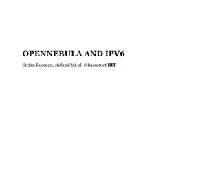 OPENNEBULA AND IPV6
Stefan Kooman, stefan@bit.nl, @basseroet BIT
 