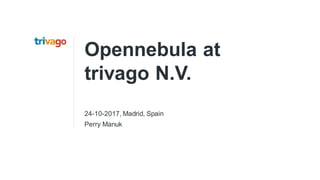 Opennebula at
trivago N.V.
24-10-2017, Madrid, Spain
Perry Manuk
 